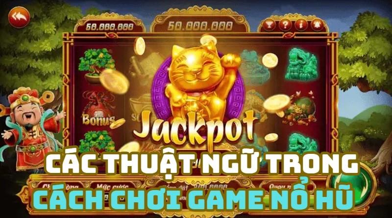 Tìm hiểu các thuật ngữ quan trọng trong cách chơi game nổ hũ