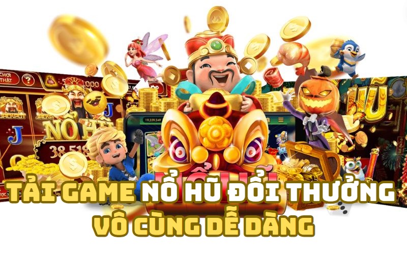 Bet thủ có thể dễ dàng tải game nổ hũ đổi thưởng